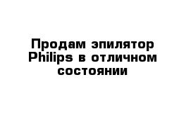 Продам эпилятор Philips в отличном состоянии